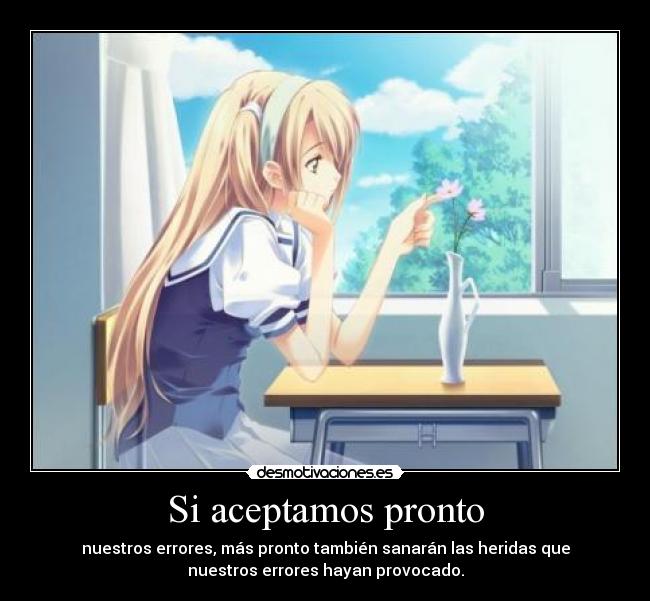 Si aceptamos pronto - nuestros errores, más pronto también sanarán las heridas que
nuestros errores hayan provocado.