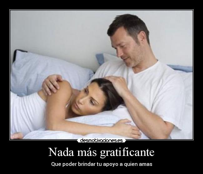 Nada más gratificante - Que poder brindar tu apoyo a quien amas