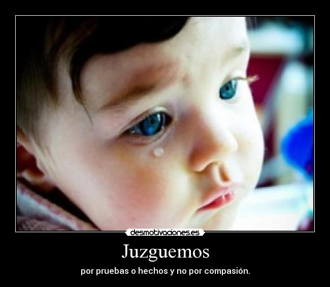 Juzguemos - por pruebas o hechos y no por compasión.