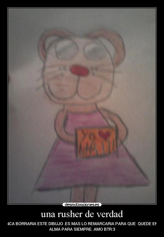 una rusher de verdad - NUNCA BORRARIA ESTE DIBUJO .ES MAS LO REMARCARIA PARA QUE QUEDE EN SU
ALMA PARA SIEMPRE. AMO BTR:3