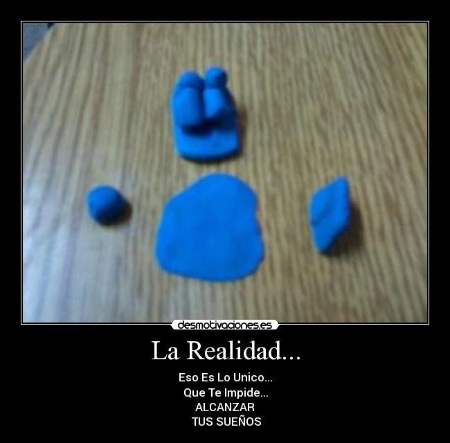 La Realidad... - Eso Es Lo Unico...
Que Te Impide...
ALCANZAR
 TUS SUEÑOS