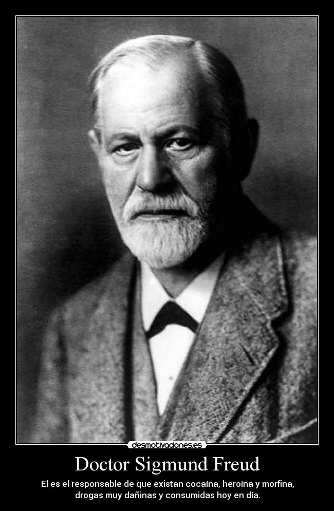 Doctor Sigmund Freud - El es el responsable de que existan cocaína, heroína y morfina,
drogas muy dañinas y consumidas hoy en día.