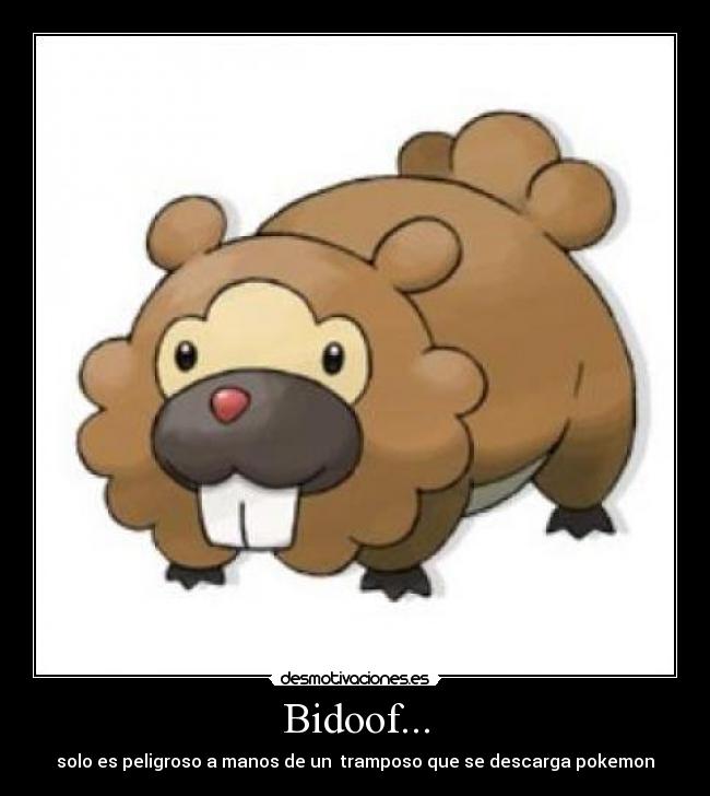 Bidoof... - solo es peligroso a manos de un tramposo que se descarga pokemon