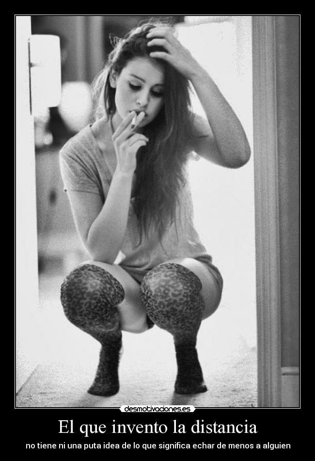 El que invento la distancia - no tiene ni una puta idea de lo que significa echar de menos a alguien