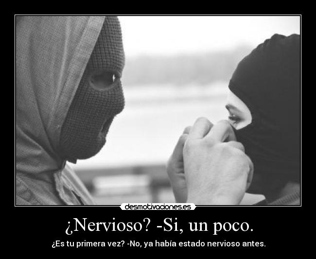 ¿Nervioso? -Si, un poco. -