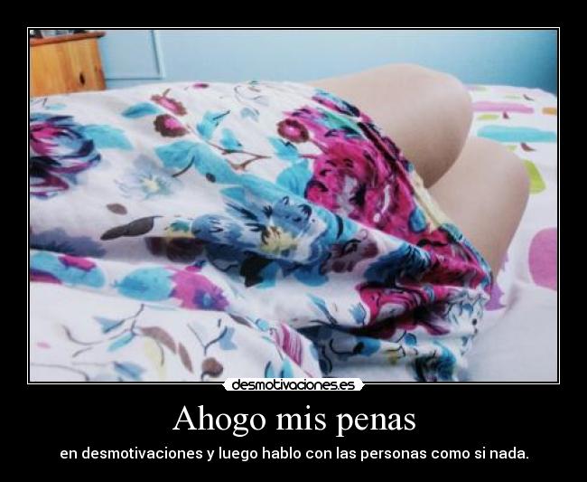 Ahogo mis penas - en desmotivaciones y luego hablo con las personas como si nada.