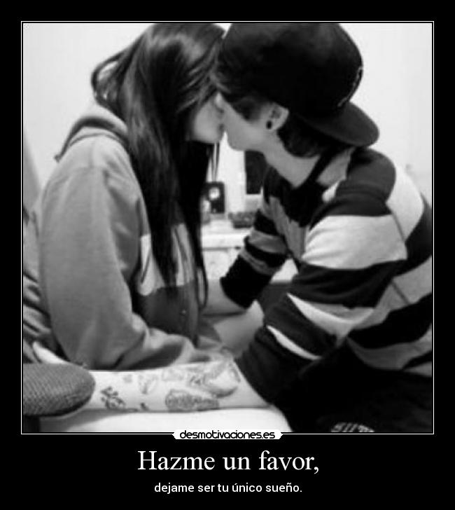 Hazme un favor, - dejame ser tu único sueño.