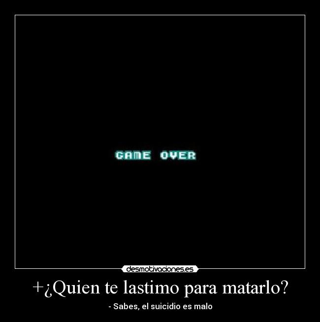 +¿Quien te lastimo para matarlo? - - Sabes, el suicidio es malo