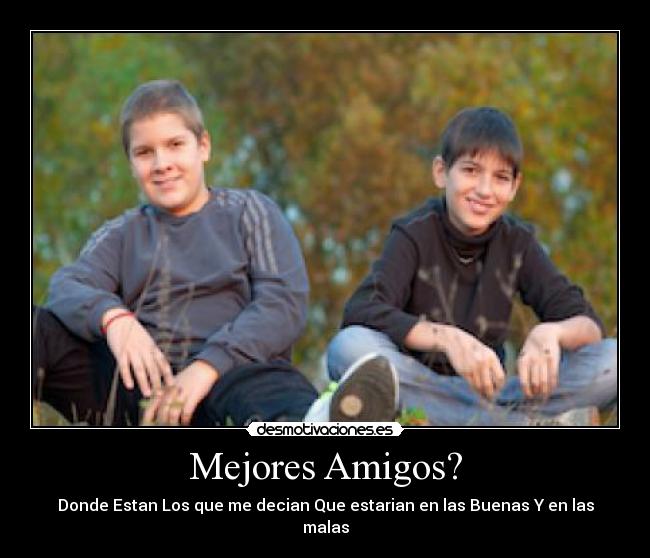 Mejores Amigos? - Donde Estan Los que me decian Que estarian en las Buenas Y en las malas