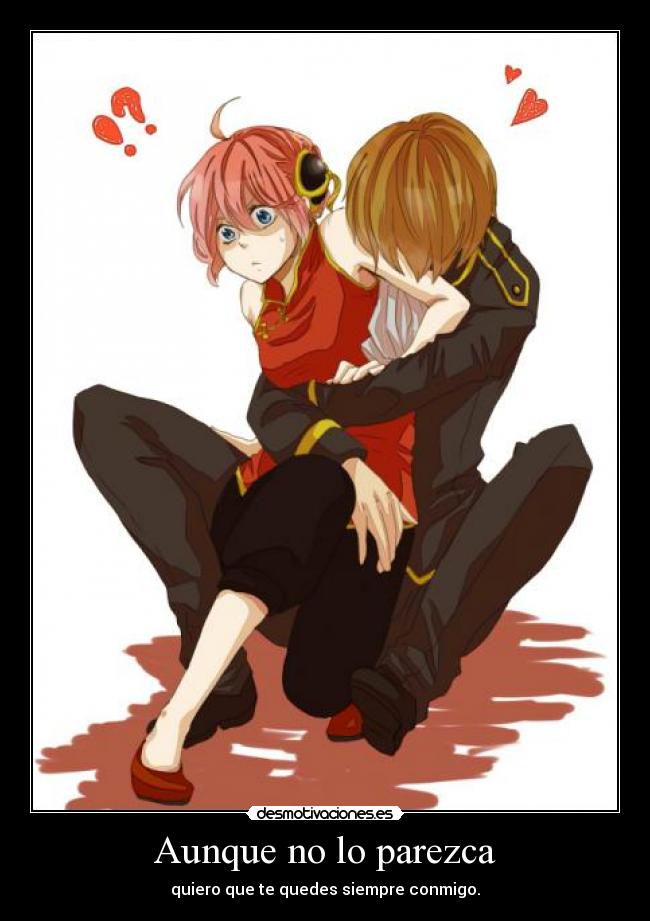Aunque no lo parezca - quiero que te quedes siempre conmigo.