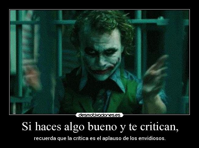 Si haces algo bueno y te critican, - recuerda que la crítica es el aplauso de los envidiosos.