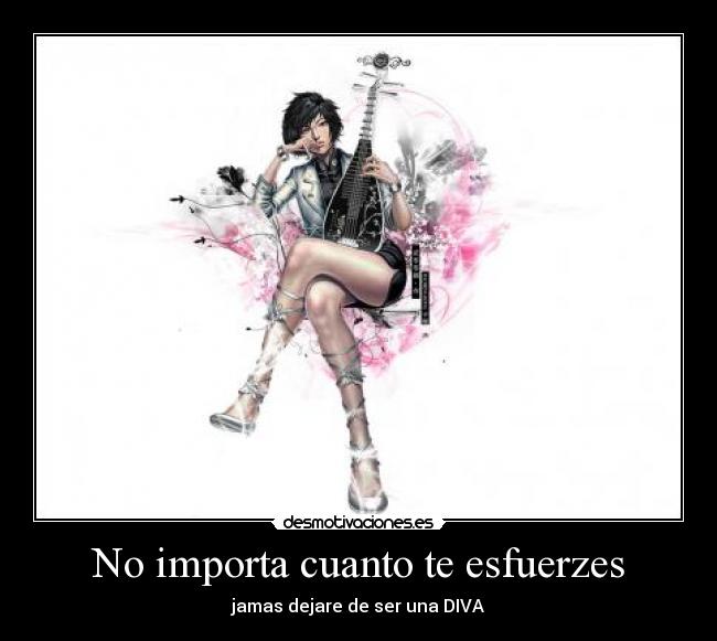 No importa cuanto te esfuerzes - jamas dejare de ser una DIVA