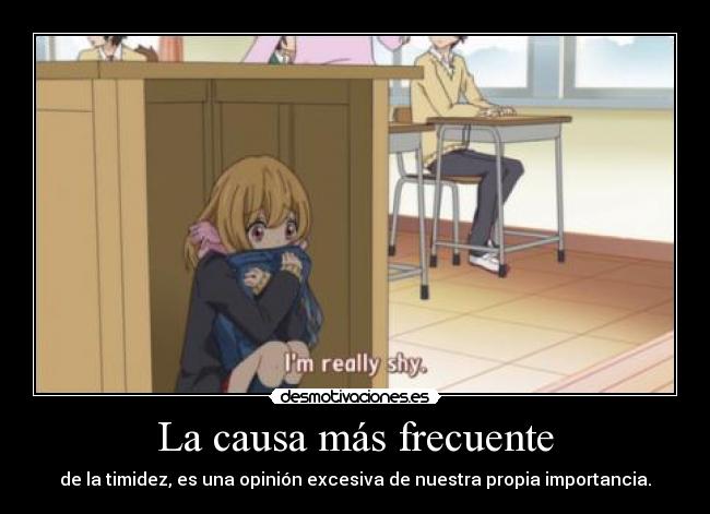 La causa más frecuente - de la timidez, es una opinión excesiva de nuestra propia importancia.