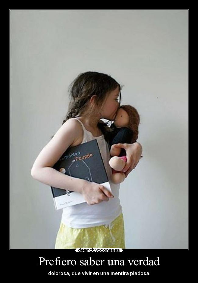 Prefiero saber una verdad - dolorosa, que vivir en una mentira piadosa.