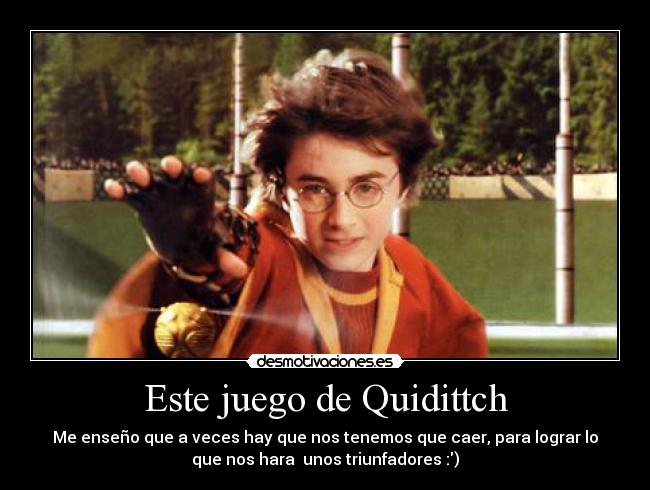 Este juego de Quidittch - Me enseño que a veces hay que nos tenemos que caer, para lograr lo
que nos hara unos triunfadores :)