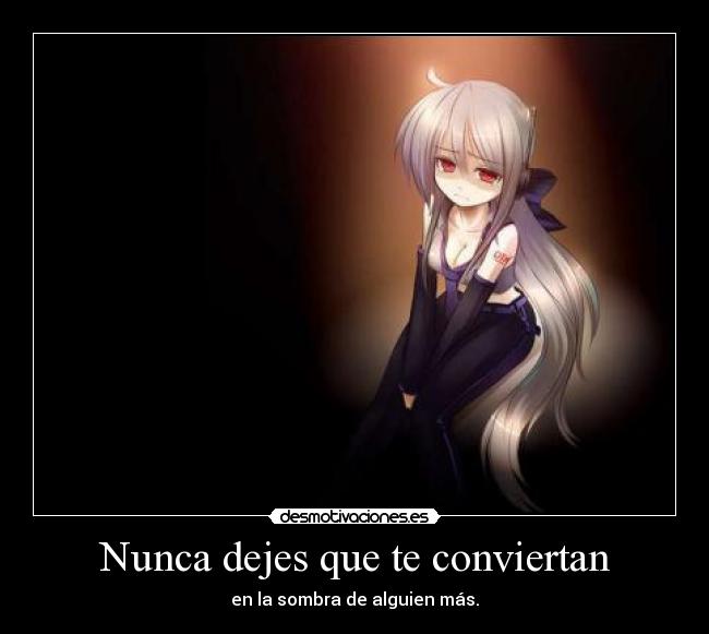 Nunca dejes que te conviertan - en la sombra de alguien más.