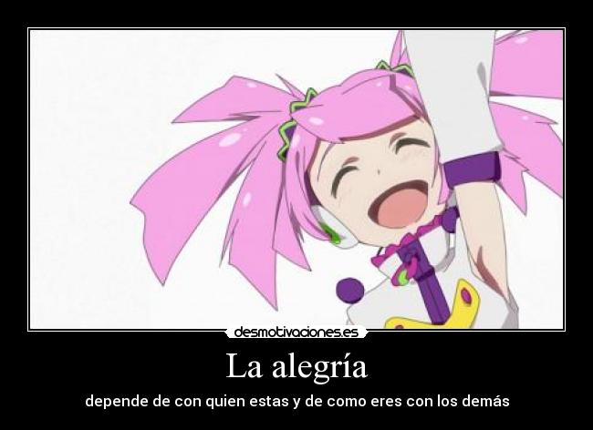 La alegría - depende de con quien estas y de como eres con los demás
