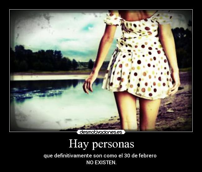 Hay personas - que definitivamente son como el 30 de febrero  
NO EXISTEN.