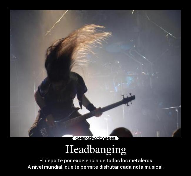 Headbanging - El deporte por excelencia de todos los metaleros
A nivel mundial, que te permite disfrutar cada nota musical.