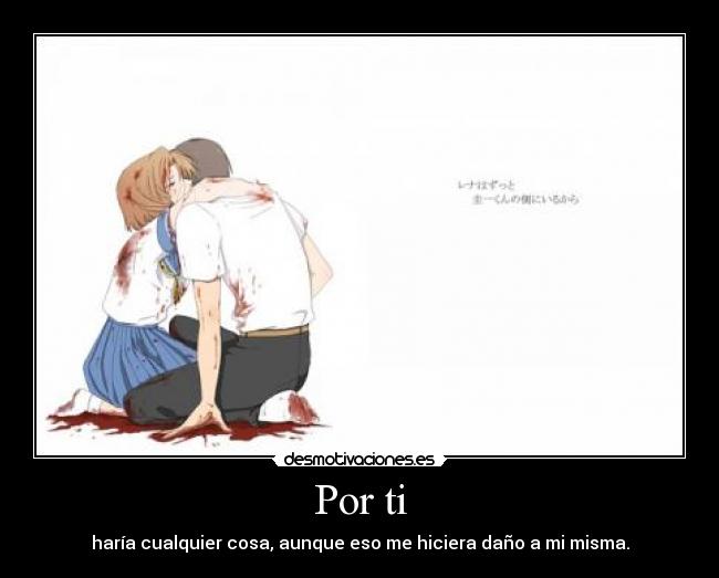 Por ti - haría cualquier cosa, aunque eso me hiciera daño a mi misma.