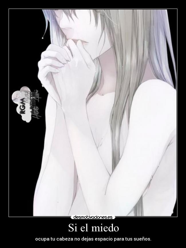 Si el miedo - ocupa tu cabeza no dejas espacio para tus sueños.