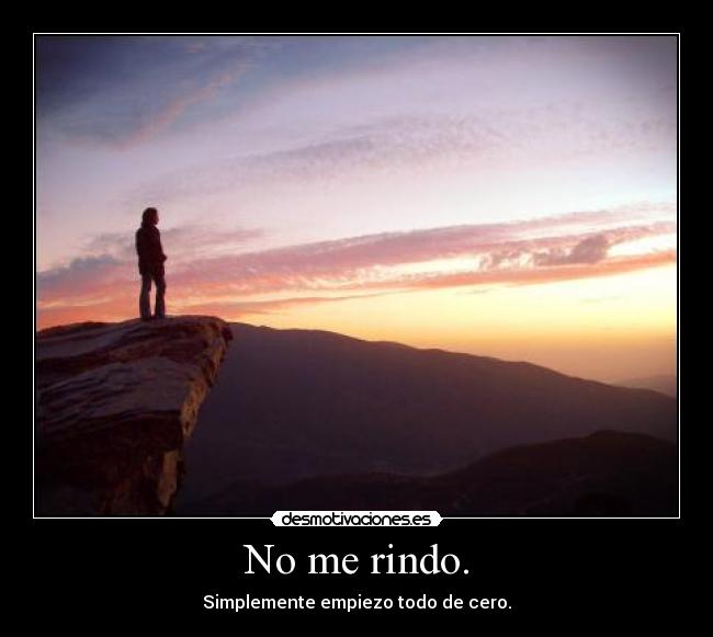 No me rindo. - Simplemente empiezo todo de cero.