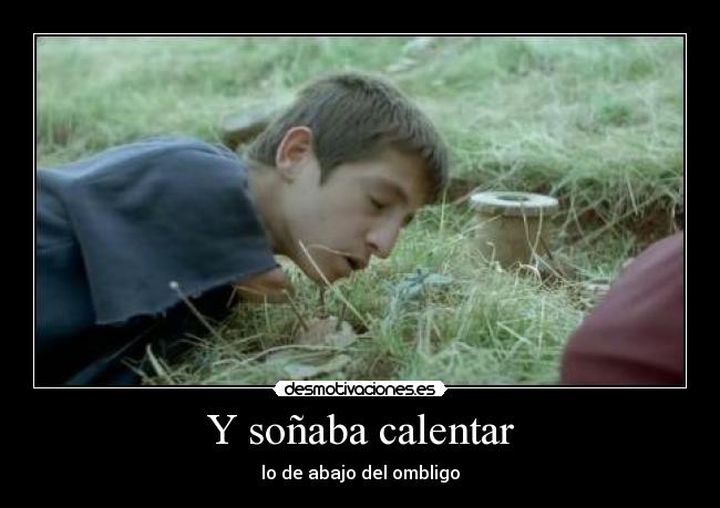 Y soñaba calentar - lo de abajo del ombligo