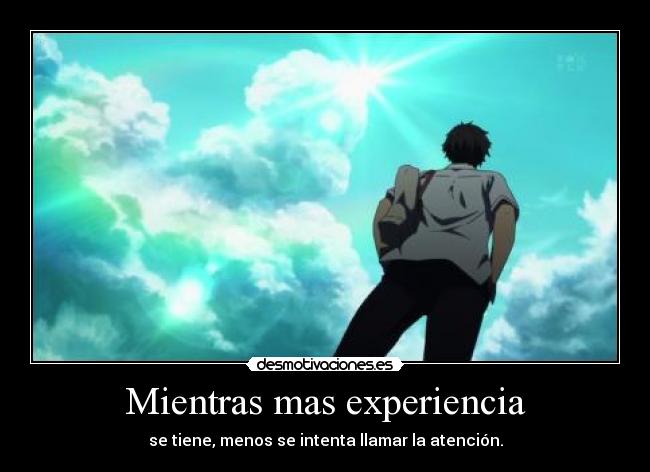 Mientras mas experiencia - se tiene, menos se intenta llamar la atención.