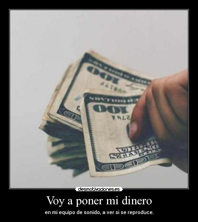 Voy a poner mi dinero - en mi equipo de sonido, a ver si se reproduce.