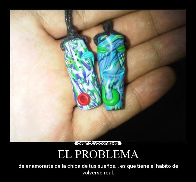 EL PROBLEMA - de enamorarte de la chica de tus sueños... es que tiene el habito de volverse real.