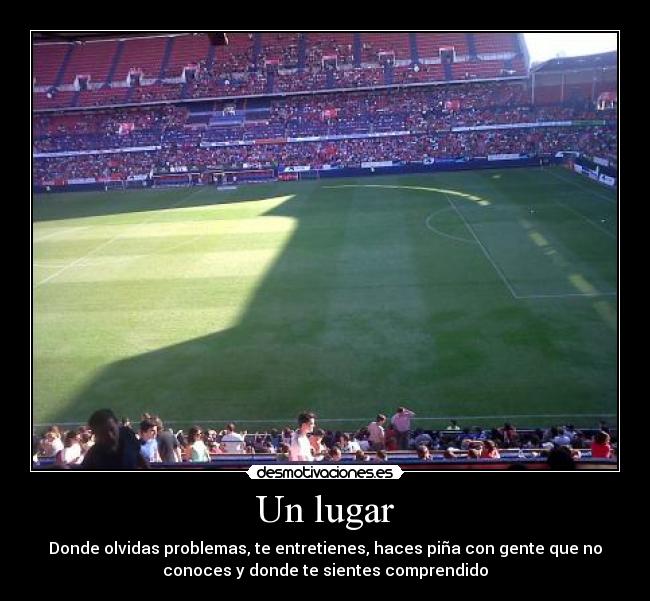Un lugar - Donde olvidas problemas, te entretienes, haces piña con gente que no
conoces y donde te sientes comprendido