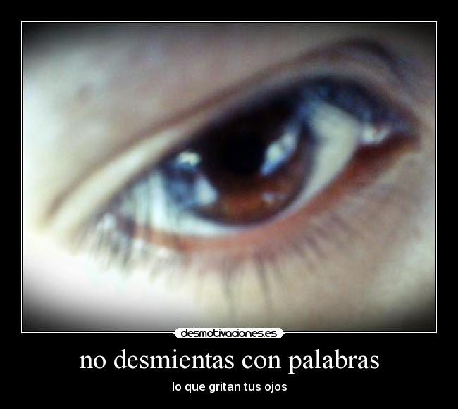 no desmientas con palabras - lo que gritan tus ojos