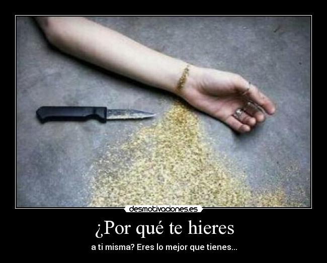 ¿Por qué te hieres - a ti misma? Eres lo mejor que tienes...