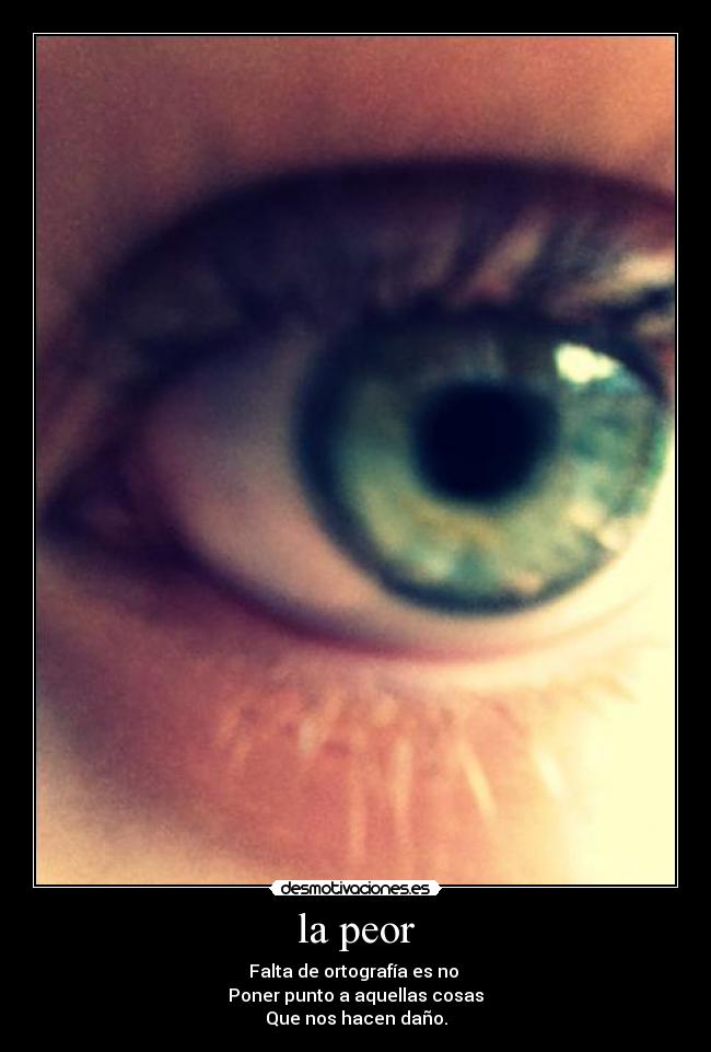 la peor - Falta de ortografía es no
Poner punto a aquellas cosas
Que nos hacen daño.