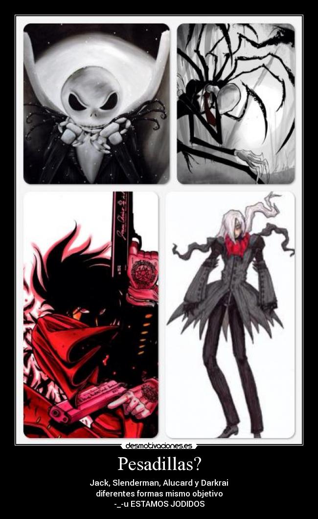 Pesadillas? - Jack, Slenderman, Alucard y Darkrai
diferentes formas mismo objetivo
-_-u ESTAMOS JODIDOS