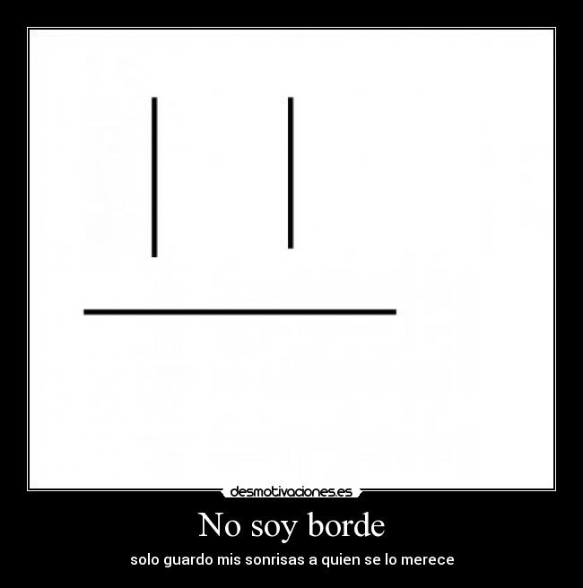No soy borde - solo guardo mis sonrisas a quien se lo merece
