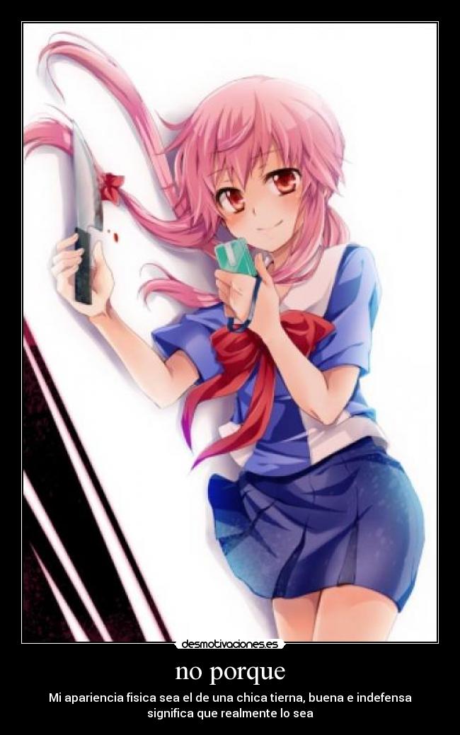 no porque - Mi apariencia fisica sea el de una chica tierna, buena e indefensa
significa que realmente lo sea