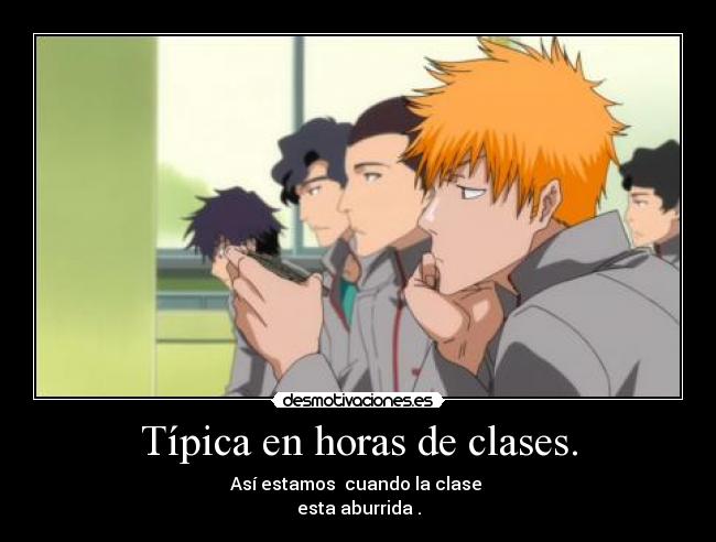 Típica en horas de clases. - Así estamos cuando la clase
esta aburrida .