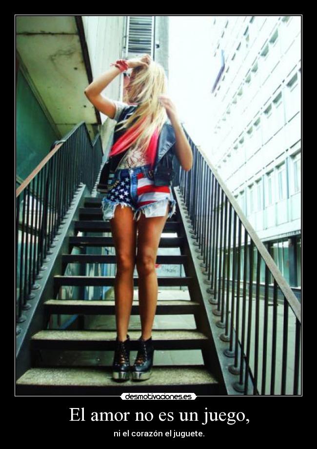 El amor no es un juego, - ni el corazón el juguete.
