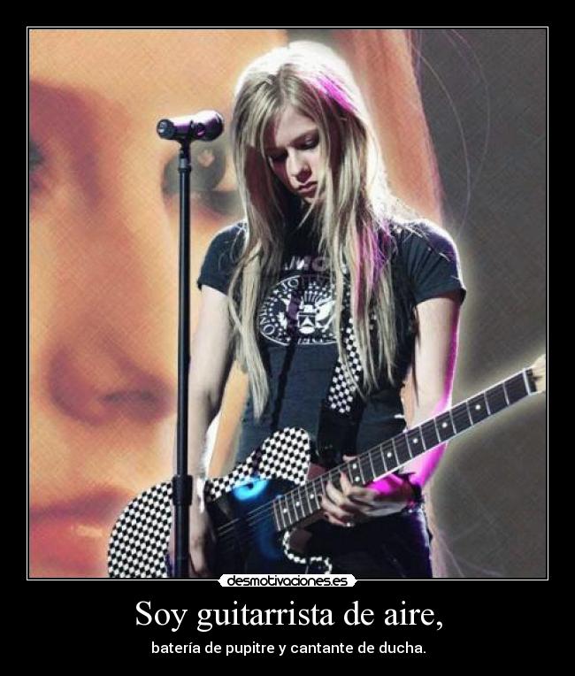 Soy guitarrista de aire, - batería de pupitre y cantante de ducha.