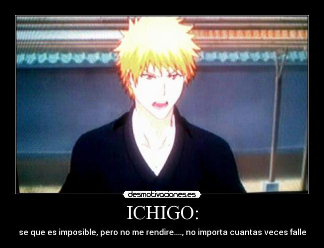 ICHIGO: - se que es imposible, pero no me rendire...., no importa cuantas veces falle