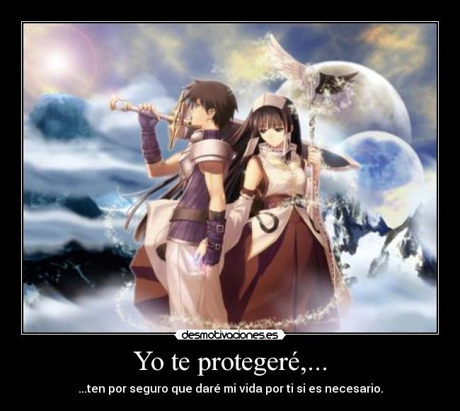 Yo te protegeré,... - ...ten por seguro que daré mi vida por ti si es necesario.