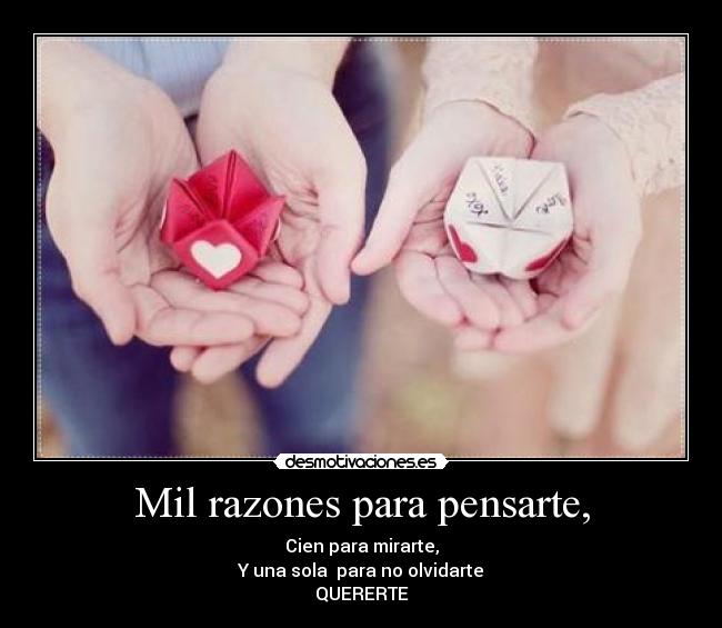 Mil razones para pensarte, - Cien para mirarte,
Y una sola para no olvidarte
QUERERTE