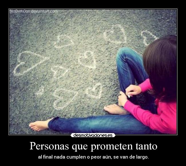 Personas que prometen tanto - al final nada cumplen o peor aún, se van de largo.