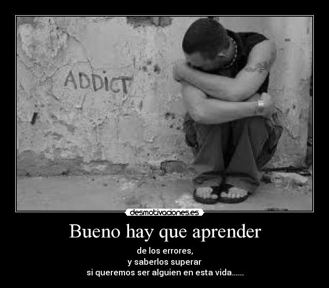 Bueno hay que aprender - de los errores,
y saberlos superar
si queremos ser alguien en esta vida......