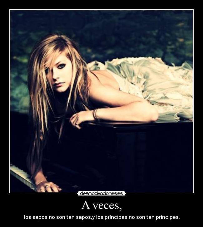 A veces, - los sapos no son tan sapos,y los príncipes no son tan príncipes.