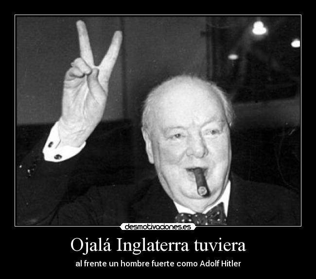 Ojalá Inglaterra tuviera - al frente un hombre fuerte como Adolf Hitler