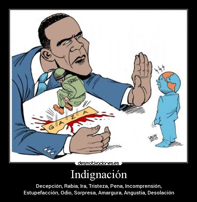 Indignación - Decepción, Rabia, Ira, Tristeza, Pena, Incomprensión,
Estupefacción, Odio, Sorpresa, Amargura, Angustia, Desolación