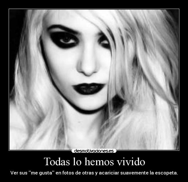 Todas lo hemos vivido - Ver sus me gusta en fotos de otras y acariciar suavemente la escopeta.