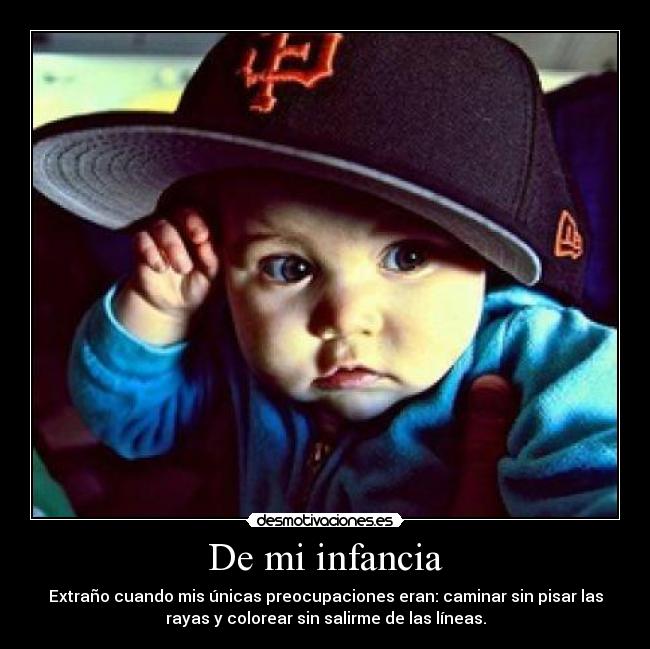 De mi infancia - Extraño cuando mis únicas preocupaciones eran: caminar sin pisar las
rayas y colorear sin salirme de las líneas.